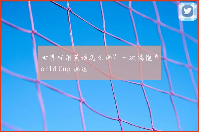 世界杯用英语怎么说？一次搞懂 World Cup 说法