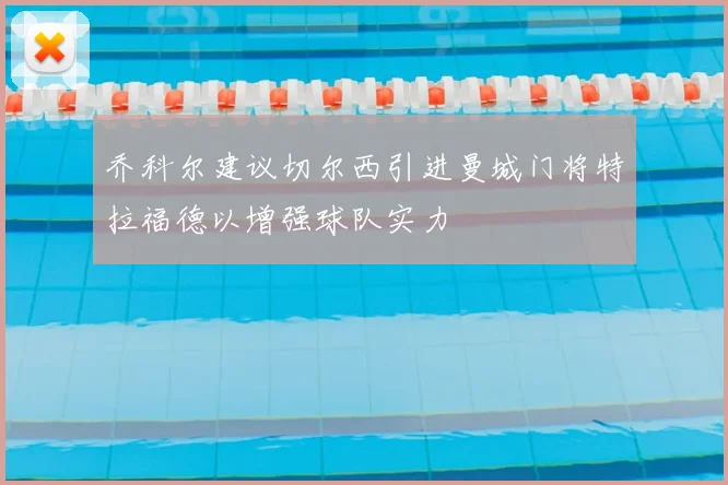 乔科尔建议切尔西引进曼城门将特拉福德以增强球队实力