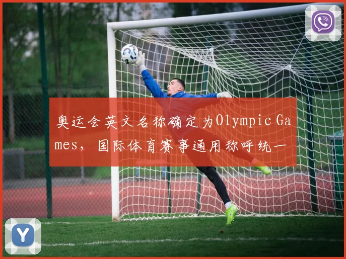 奥运会英文名称确定为Olympic Games，国际体育赛事通用称呼统一