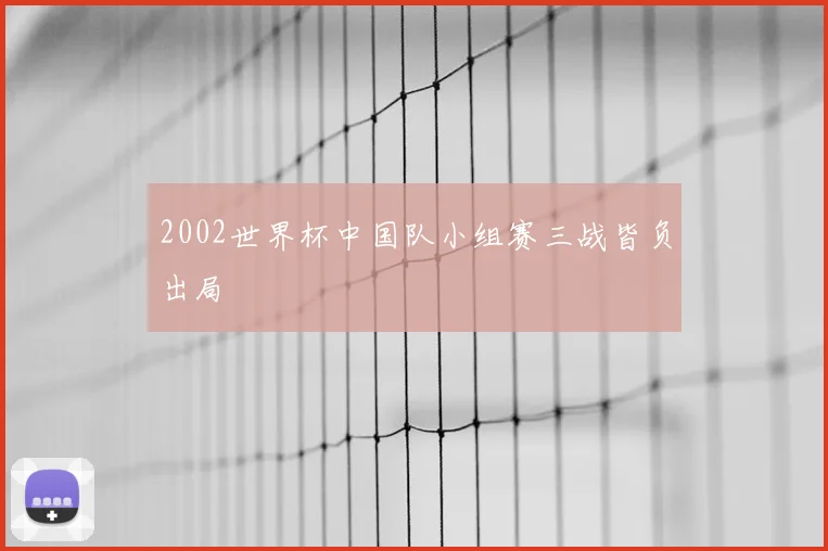 2002世界杯中国队小组赛三战皆负出局