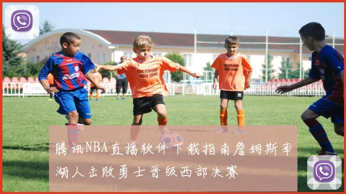 腾讯NBA直播软件下载指南詹姆斯率湖人击败勇士晋级西部决赛