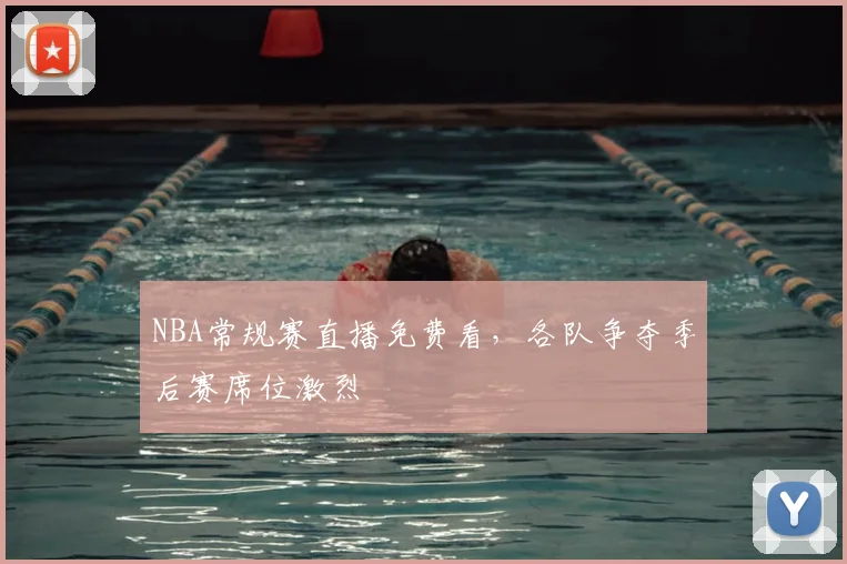 NBA常规赛直播免费看，各队争夺季后赛席位激烈