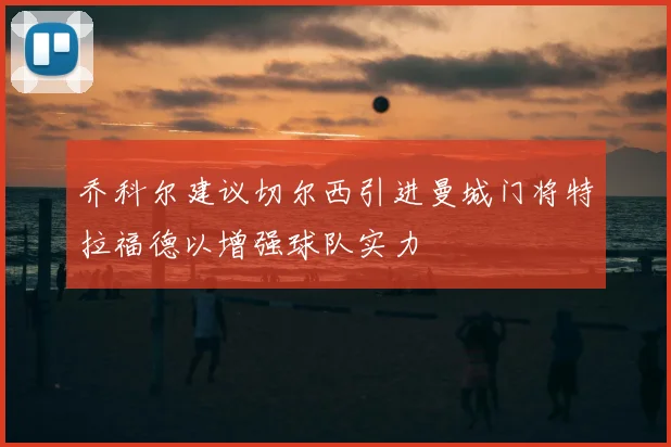 乔科尔建议切尔西引进曼城门将特拉福德以增强球队实力