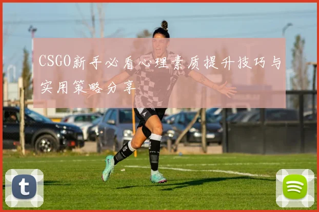 CSGO新手必看心理素质提升技巧与实用策略分享