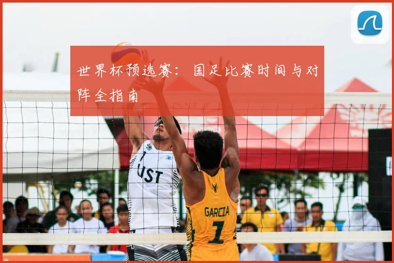 世界杯预选赛：国足比赛时间与对阵全指南