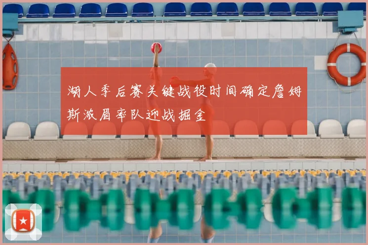 湖人季后赛关键战役时间确定詹姆斯浓眉率队迎战掘金