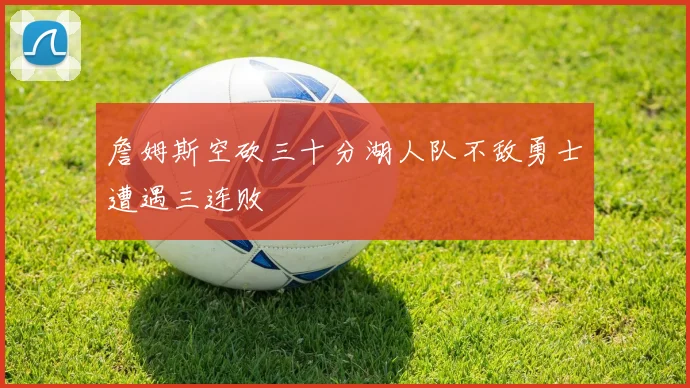 詹姆斯空砍三十分湖人队不敌勇士遭遇三连败