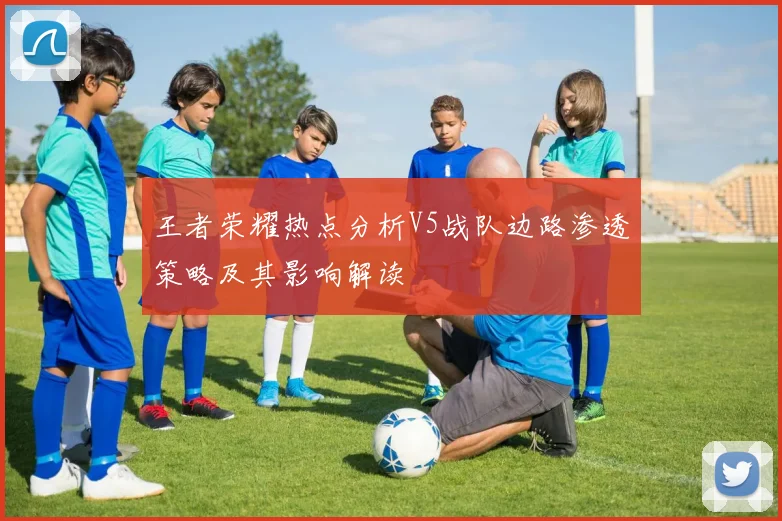 王者荣耀热点分析V5战队边路渗透策略及其影响解读