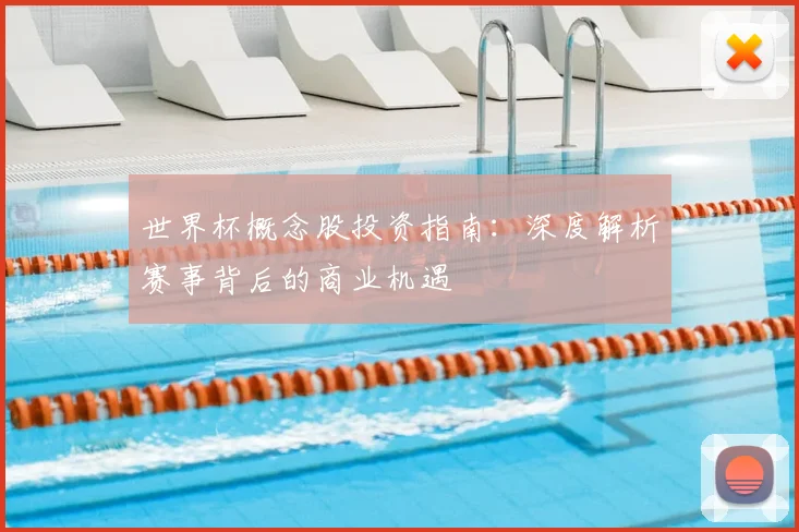 世界杯概念股投资指南：深度解析赛事背后的商业机遇