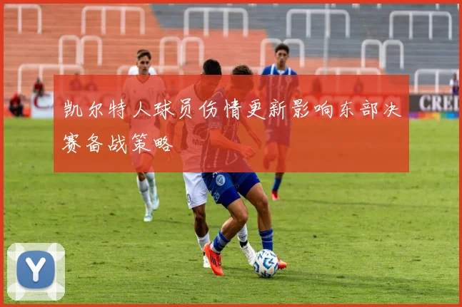 凯尔特人球员伤情更新影响东部决赛备战策略