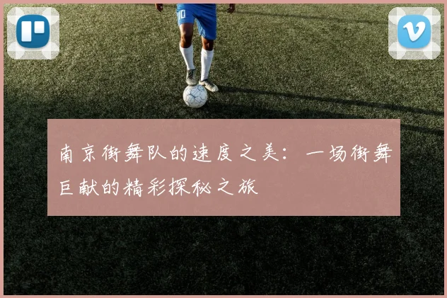 南京街舞队的速度之美：一场街舞巨献的精彩探秘之旅