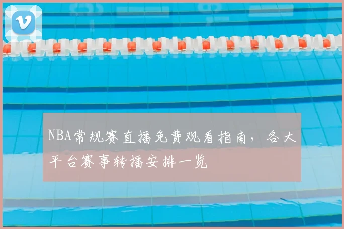 NBA常规赛直播免费观看指南,各大平台赛事转播安排一览