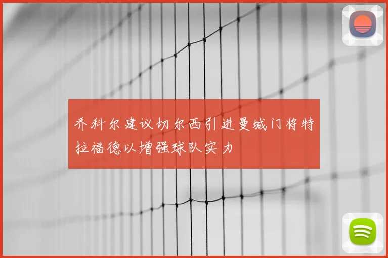 乔科尔建议切尔西引进曼城门将特拉福德以增强球队实力