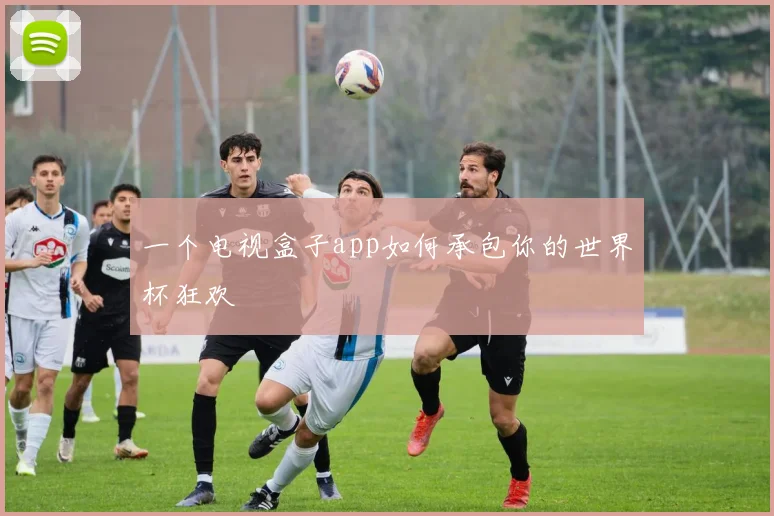 一个电视盒子app如何承包你的世界杯狂欢