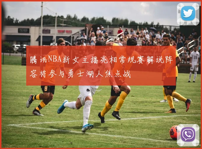 腾讯NBA新女主播亮相常规赛解说阵容将参与勇士湖人焦点战