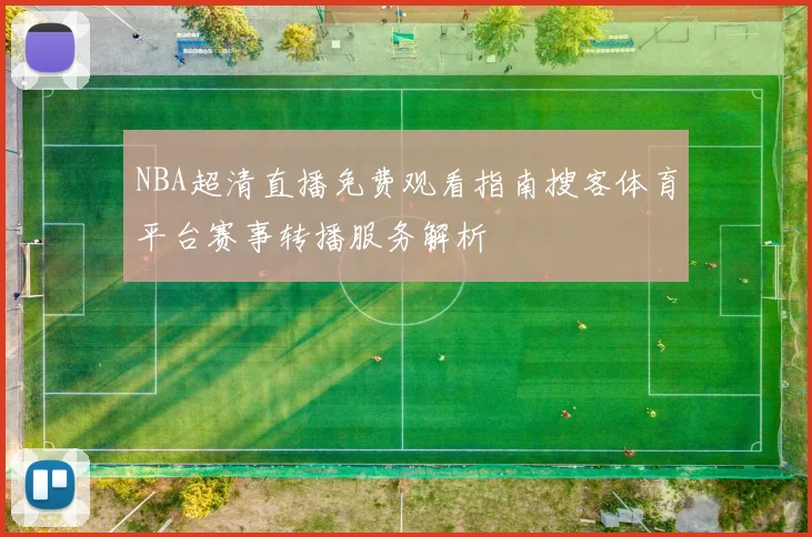 NBA超清直播免费观看指南搜客体育平台赛事转播服务解析