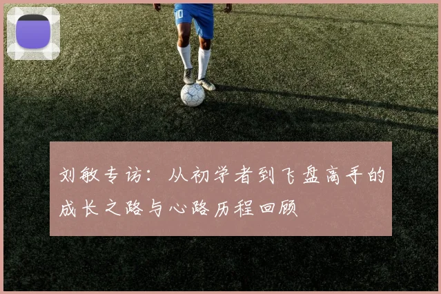 刘敏专访：从初学者到飞盘高手的成长之路与心路历程回顾