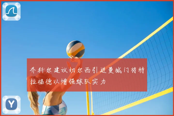 乔科尔建议切尔西引进曼城门将特拉福德以增强球队实力
