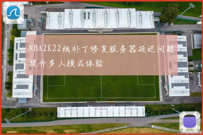 NBA2K22线补丁修复服务器延迟问题提升多人模式体验