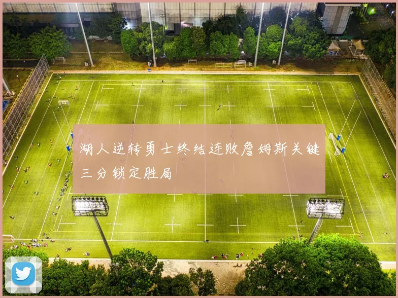 湖人逆转勇士终结连败詹姆斯关键三分锁定胜局