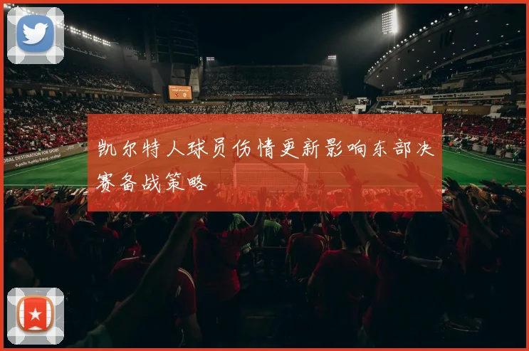 凯尔特人球员伤情更新影响东部决赛备战策略