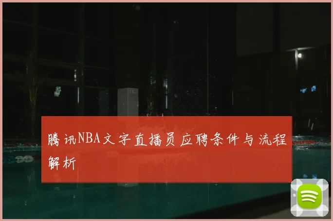 腾讯NBA文字直播员应聘条件与流程解析