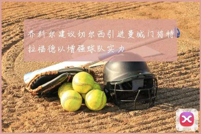 乔科尔建议切尔西引进曼城门将特拉福德以增强球队实力