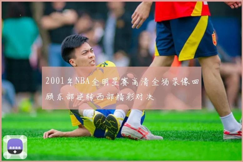 2001年NBA全明星赛高清全场录像回顾东部逆转西部精彩对决
