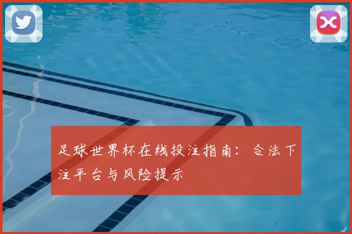 足球世界杯在线投注指南：合法下注平台与风险提示