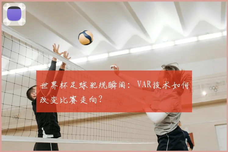 世界杯足球犯规瞬间：VAR技术如何改变比赛走向？