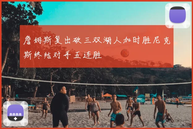 詹姆斯复出砍三双湖人加时胜尼克斯终结对手五连胜