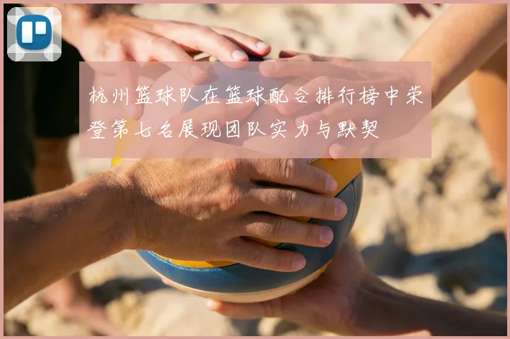 杭州篮球队在篮球配合排行榜中荣登第七名展现团队实力与默契