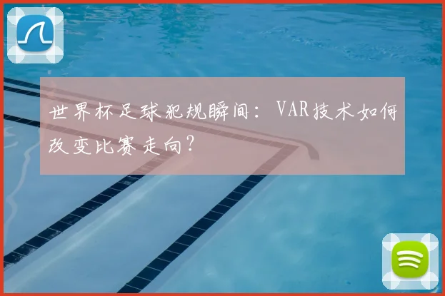 世界杯足球犯规瞬间：VAR技术如何改变比赛走向？