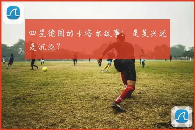 四星德国的卡塔尔故事：是复兴还是沉沦？