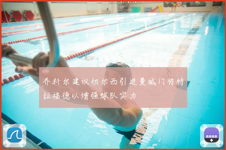 乔科尔建议切尔西引进曼城门将特拉福德以增强球队实力