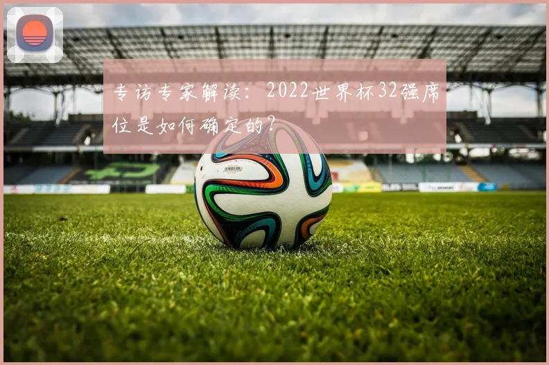专访专家解读：2022世界杯32强席位是如何确定的？