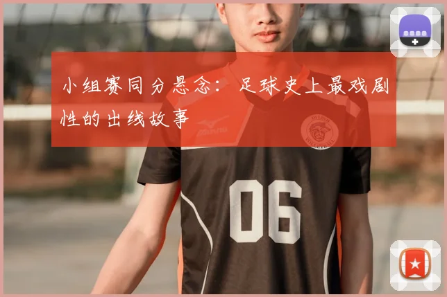 小组赛同分悬念：足球史上最戏剧性的出线故事
